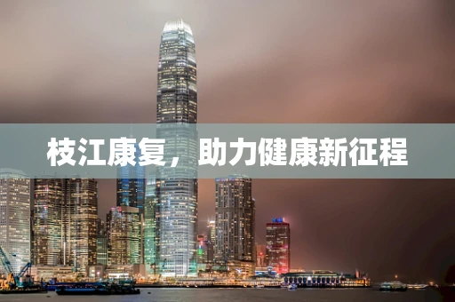 枝江康复，助力健康新征程