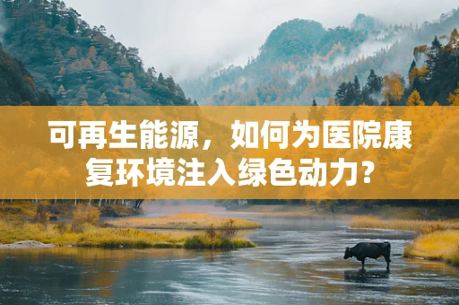 可再生能源，如何为医院康复环境注入绿色动力？
