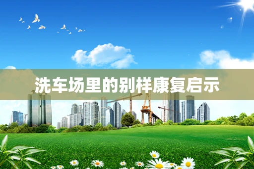 洗车场里的别样康复启示
