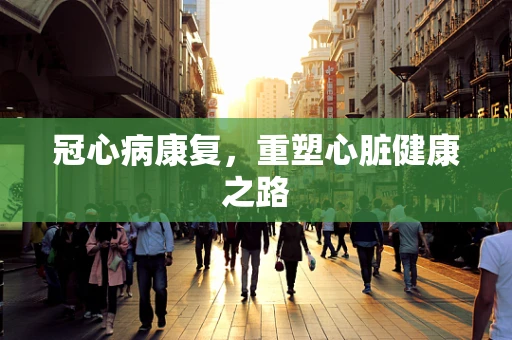 冠心病康复，重塑心脏健康之路