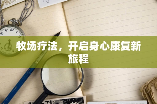 牧场疗法，开启身心康复新旅程