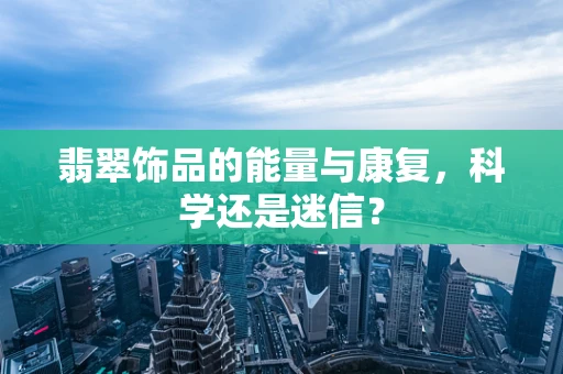 翡翠饰品的能量与康复，科学还是迷信？