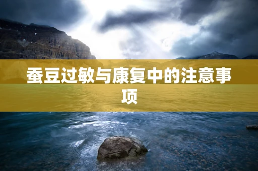 蚕豆过敏与康复中的注意事项