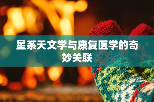 星系天文学与康复医学的奇妙关联