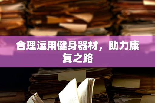 合理运用健身器材，助力康复之路