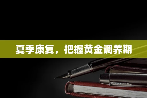 夏季康复，把握黄金调养期