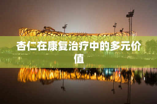 杏仁在康复治疗中的多元价值