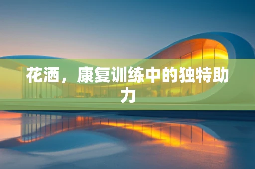 花洒，康复训练中的独特助力