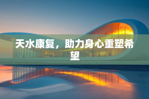 天水康复，助力身心重塑希望