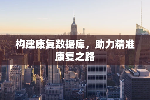 构建康复数据库，助力精准康复之路
