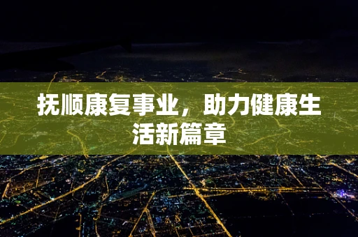 抚顺康复事业，助力健康生活新篇章
