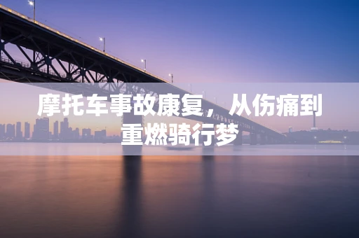 摩托车事故康复，从伤痛到重燃骑行梦