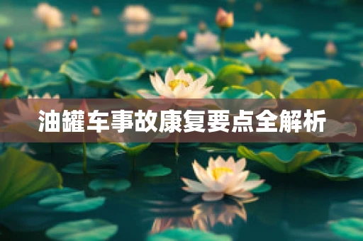 油罐车事故康复要点全解析