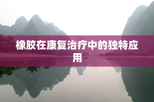 橡胶在康复治疗中的独特应用