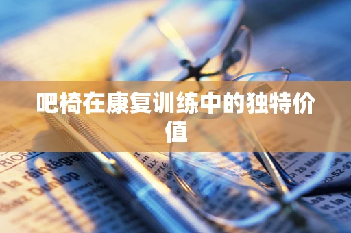 吧椅在康复训练中的独特价值