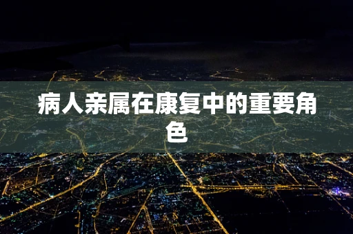 病人亲属在康复中的重要角色