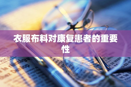 衣服布料对康复患者的重要性