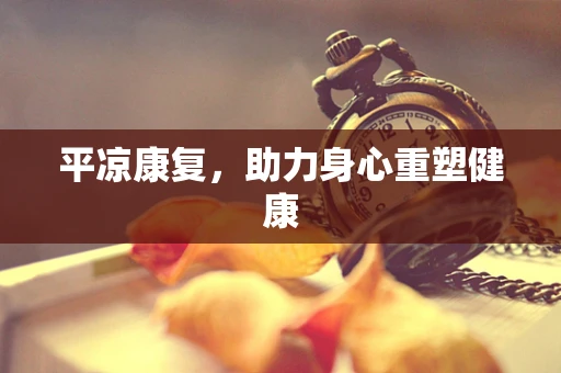 平凉康复，助力身心重塑健康