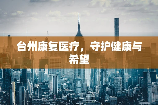 台州康复医疗，守护健康与希望