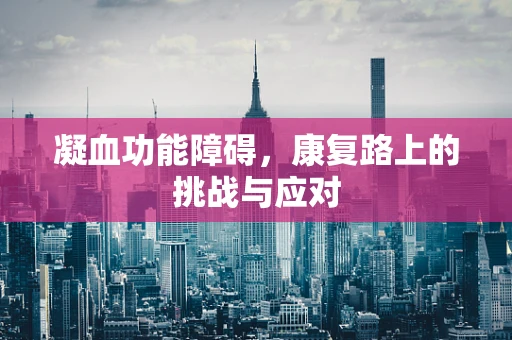 凝血功能障碍，康复路上的挑战与应对