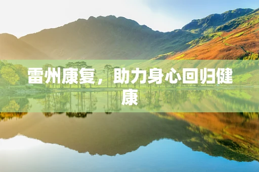 雷州康复，助力身心回归健康