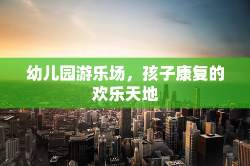 幼儿园游乐场，孩子康复的欢乐天地