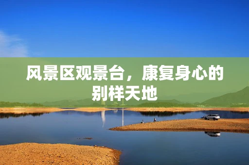 风景区观景台，康复身心的别样天地