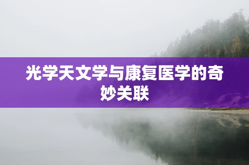 光学天文学与康复医学的奇妙关联