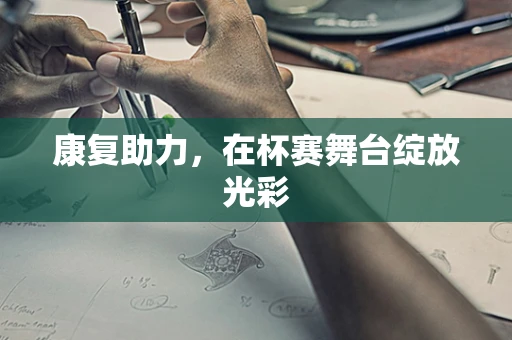 康复助力，在杯赛舞台绽放光彩