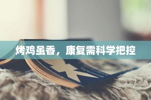 烤鸡虽香，康复需科学把控