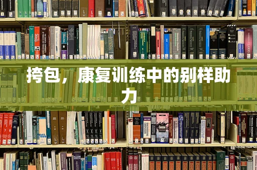 挎包，康复训练中的别样助力