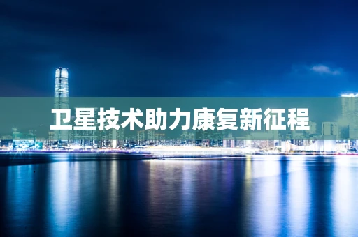 卫星技术助力康复新征程