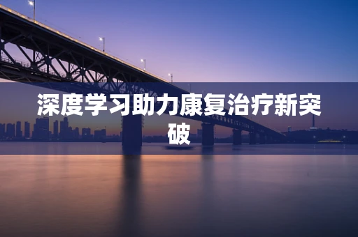深度学习助力康复治疗新突破