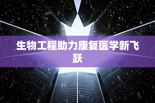 生物工程助力康复医学新飞跃