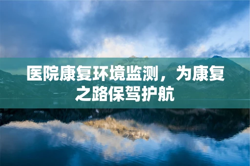 医院康复环境监测，为康复之路保驾护航