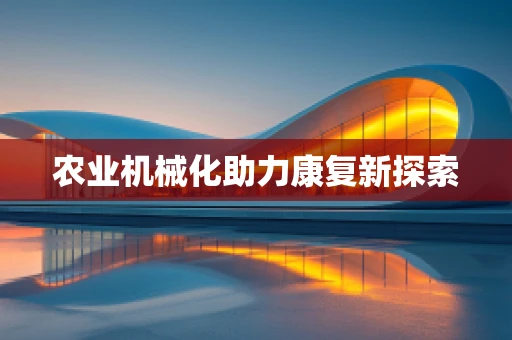 农业机械化助力康复新探索