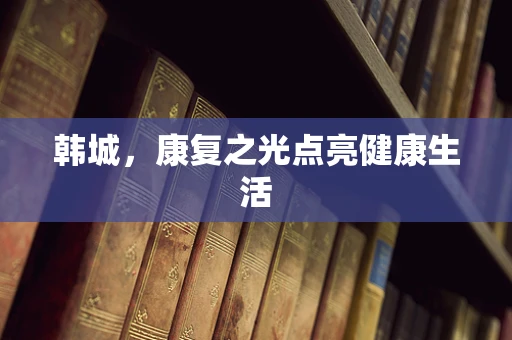韩城，康复之光点亮健康生活