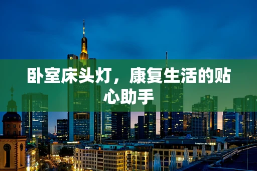 卧室床头灯，康复生活的贴心助手