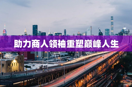 助力商人领袖重塑巅峰人生
