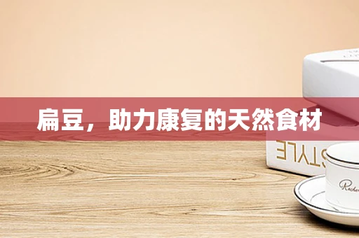 扁豆，助力康复的天然食材