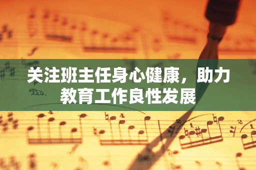 关注班主任身心健康，助力教育工作良性发展