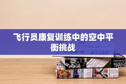 飞行员康复训练中的空中平衡挑战