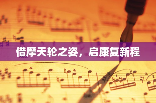 借摩天轮之姿，启康复新程