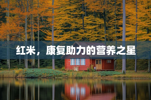 红米，康复助力的营养之星