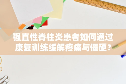 强直性脊柱炎患者如何通过康复训练缓解疼痛与僵硬？