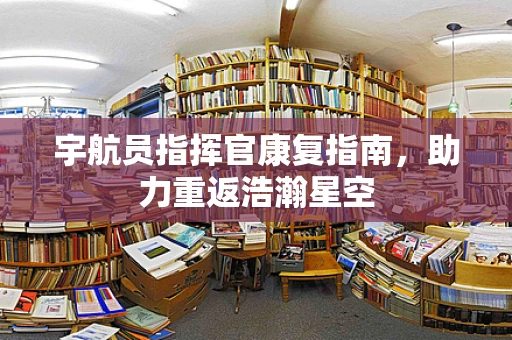 宇航员指挥官康复指南，助力重返浩瀚星空