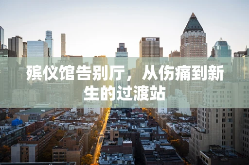 殡仪馆告别厅，从伤痛到新生的过渡站