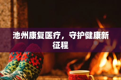 池州康复医疗，守护健康新征程