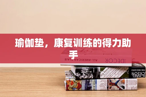 瑜伽垫，康复训练的得力助手