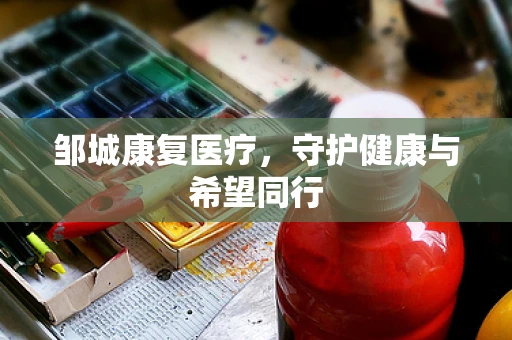 邹城康复医疗，守护健康与希望同行